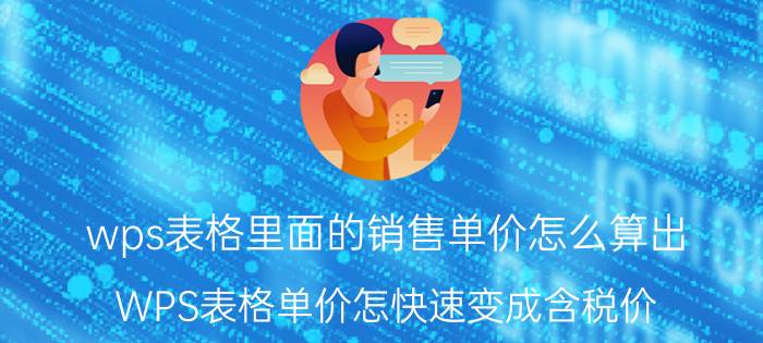 wps表格里面的销售单价怎么算出 WPS表格单价怎快速变成含税价？